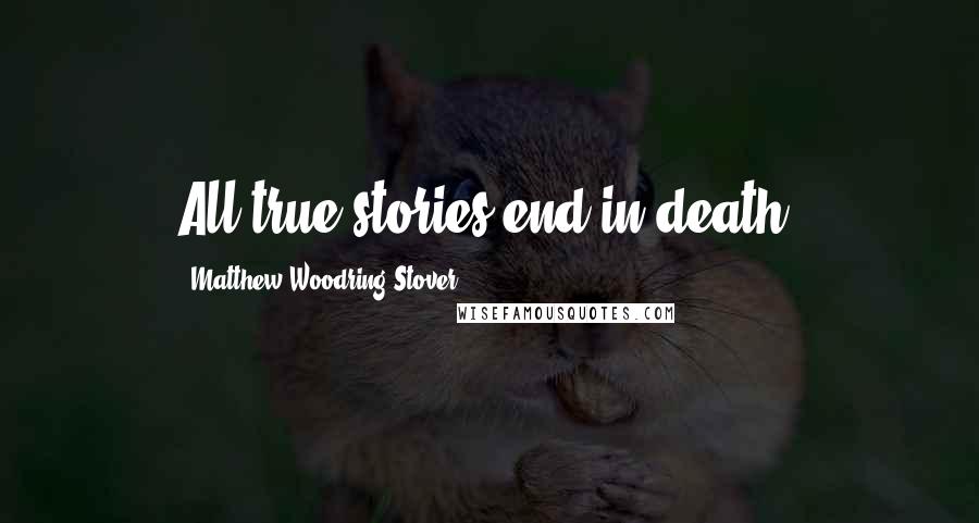Matthew Woodring Stover Quotes: All true stories end in death.