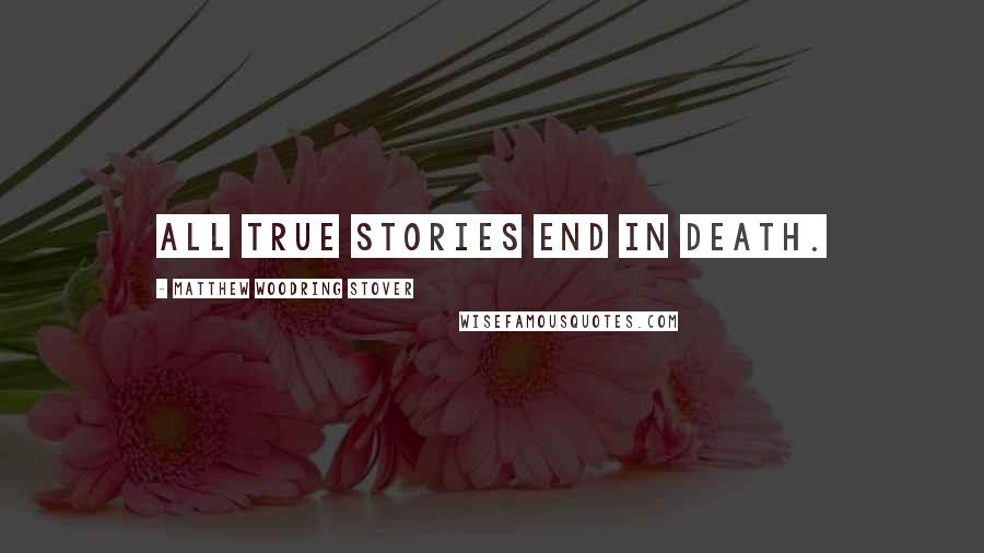 Matthew Woodring Stover Quotes: All true stories end in death.