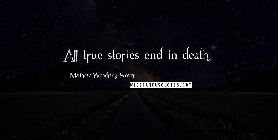 Matthew Woodring Stover Quotes: All true stories end in death.