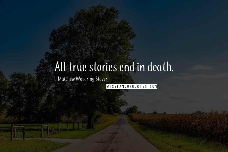 Matthew Woodring Stover Quotes: All true stories end in death.