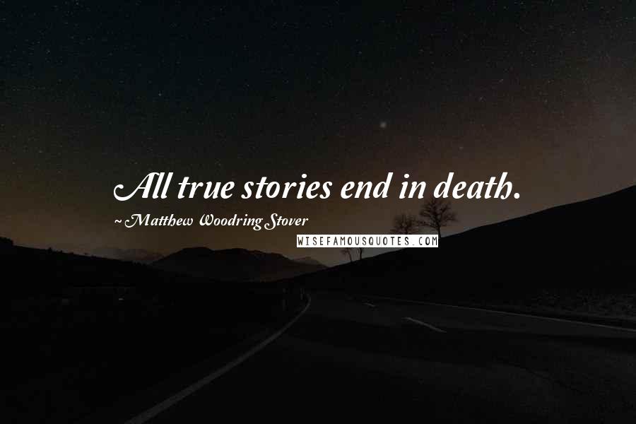 Matthew Woodring Stover Quotes: All true stories end in death.