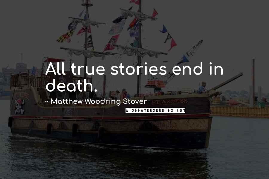 Matthew Woodring Stover Quotes: All true stories end in death.