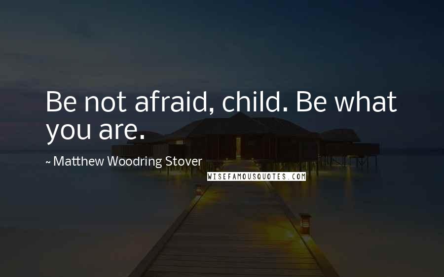 Matthew Woodring Stover Quotes: Be not afraid, child. Be what you are.