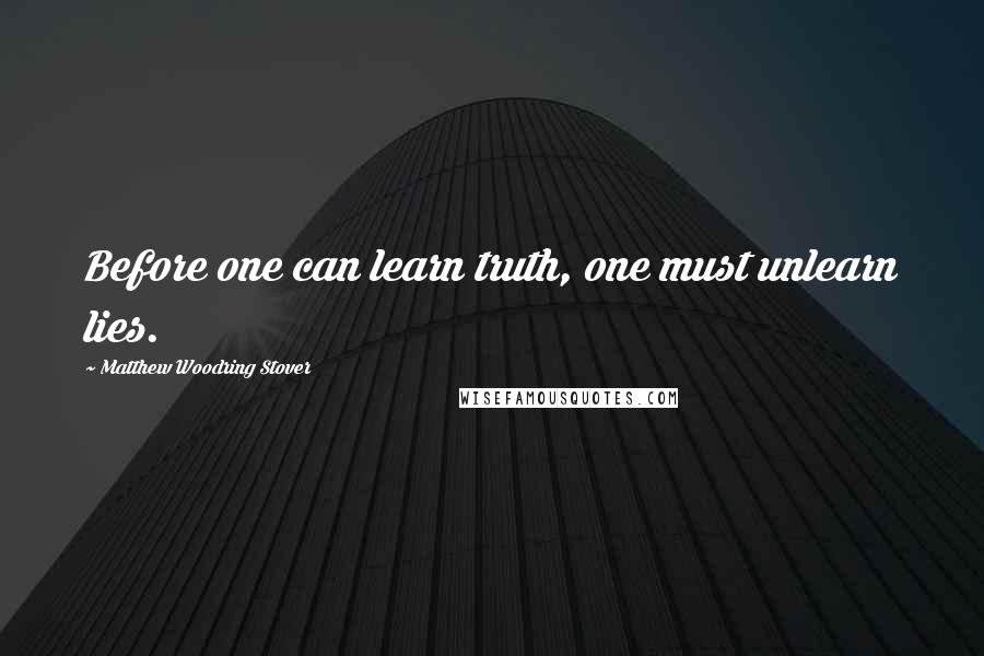 Matthew Woodring Stover Quotes: Before one can learn truth, one must unlearn lies.