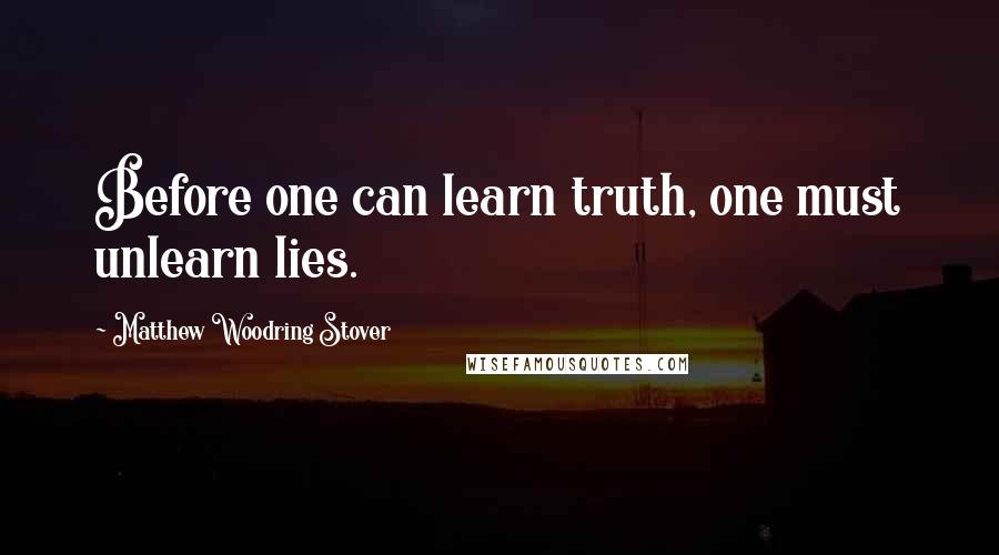 Matthew Woodring Stover Quotes: Before one can learn truth, one must unlearn lies.