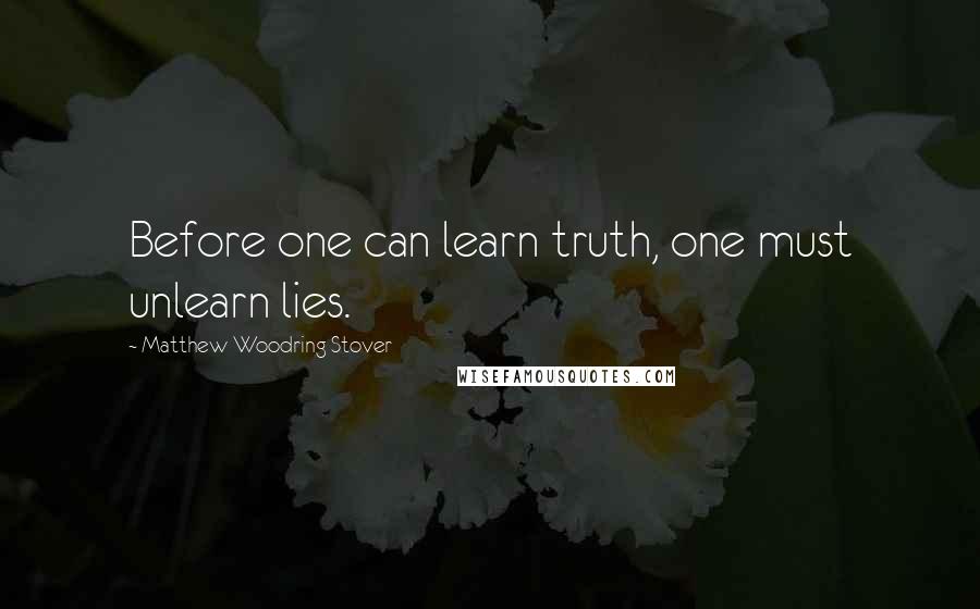 Matthew Woodring Stover Quotes: Before one can learn truth, one must unlearn lies.