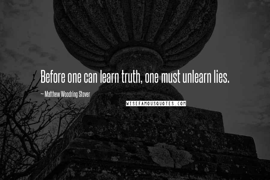 Matthew Woodring Stover Quotes: Before one can learn truth, one must unlearn lies.