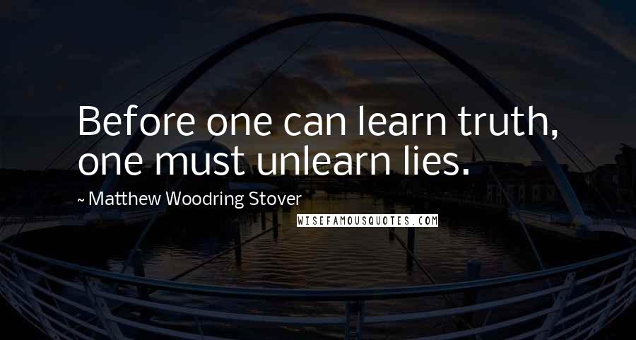 Matthew Woodring Stover Quotes: Before one can learn truth, one must unlearn lies.