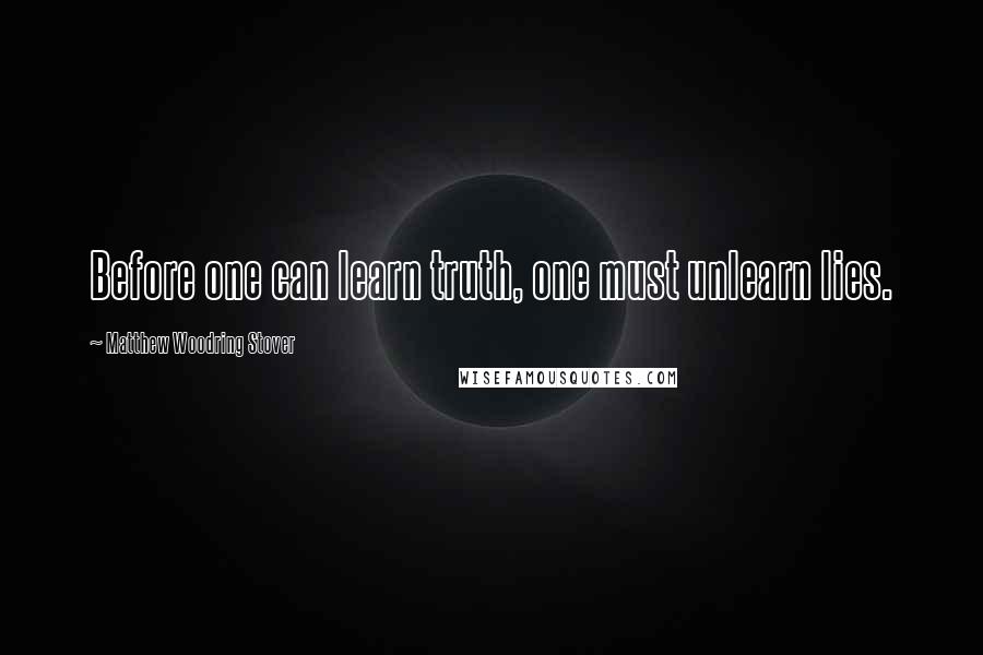 Matthew Woodring Stover Quotes: Before one can learn truth, one must unlearn lies.