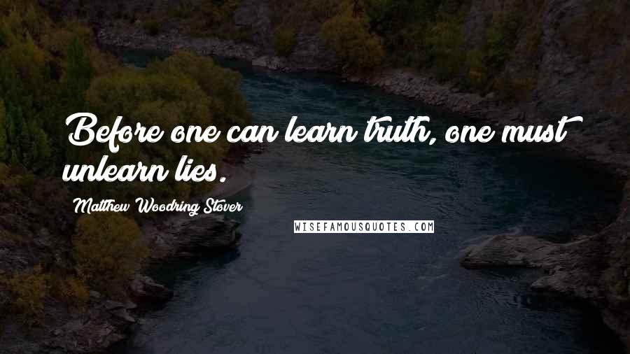 Matthew Woodring Stover Quotes: Before one can learn truth, one must unlearn lies.