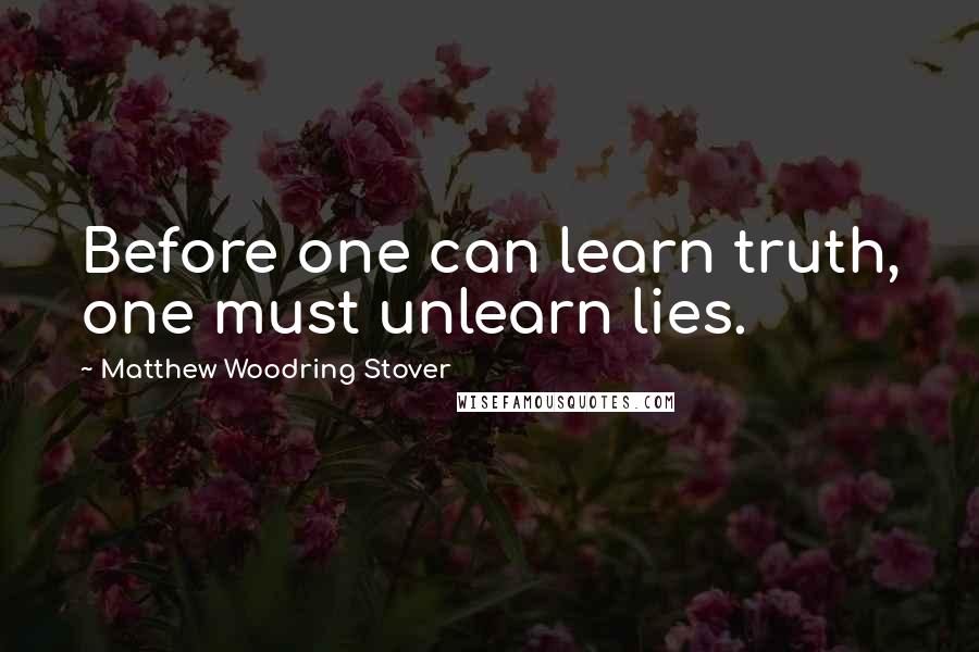 Matthew Woodring Stover Quotes: Before one can learn truth, one must unlearn lies.