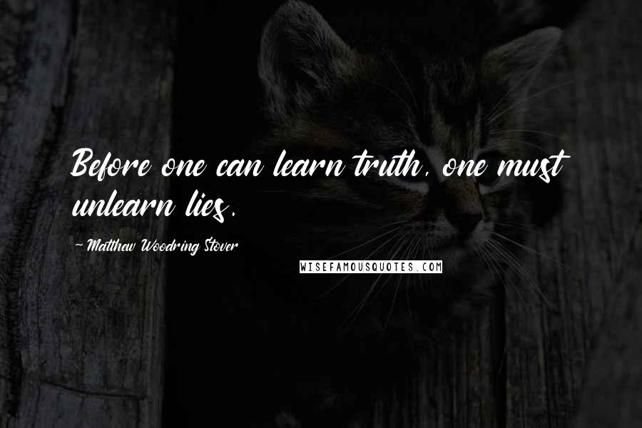 Matthew Woodring Stover Quotes: Before one can learn truth, one must unlearn lies.