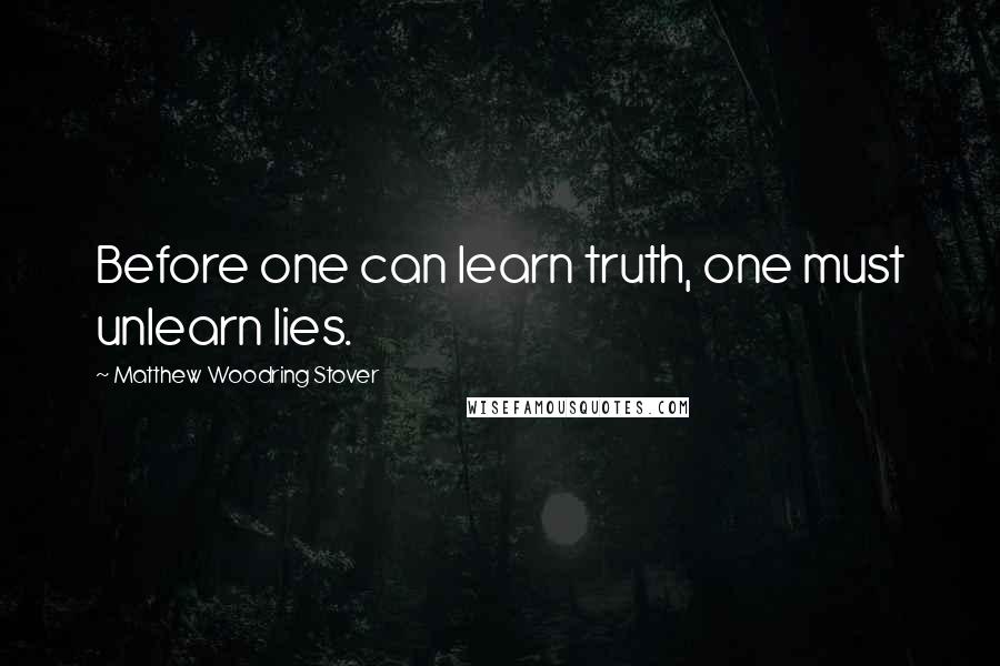 Matthew Woodring Stover Quotes: Before one can learn truth, one must unlearn lies.