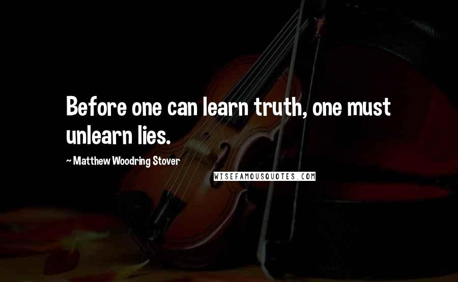Matthew Woodring Stover Quotes: Before one can learn truth, one must unlearn lies.