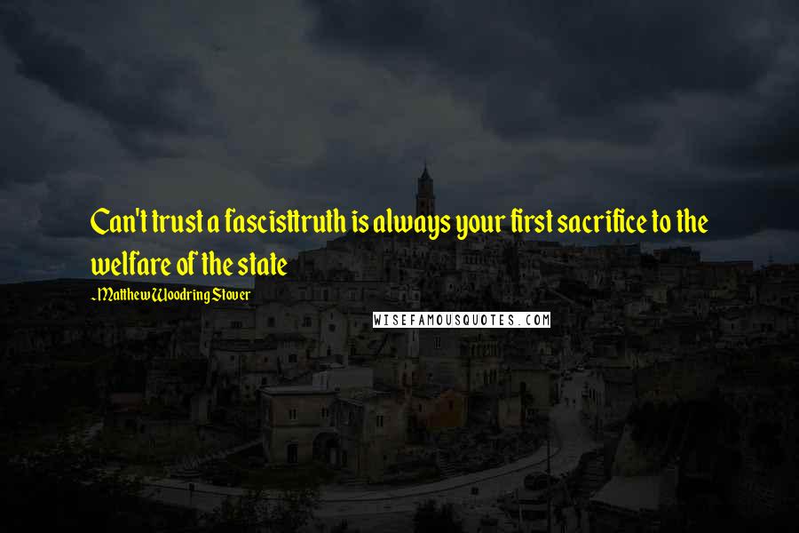 Matthew Woodring Stover Quotes: Can't trust a fascisttruth is always your first sacrifice to the welfare of the state