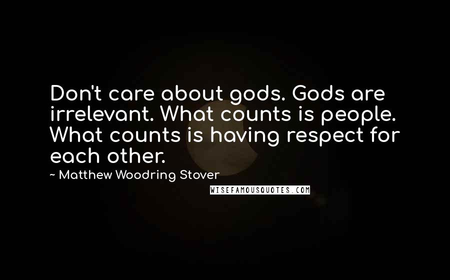 Matthew Woodring Stover Quotes: Don't care about gods. Gods are irrelevant. What counts is people. What counts is having respect for each other.