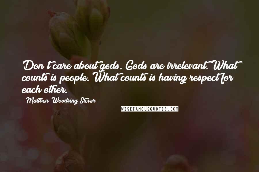 Matthew Woodring Stover Quotes: Don't care about gods. Gods are irrelevant. What counts is people. What counts is having respect for each other.