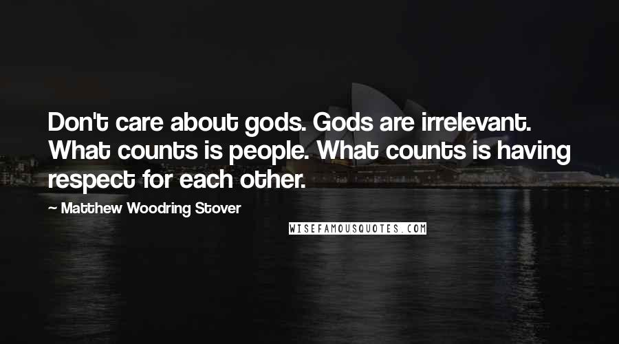 Matthew Woodring Stover Quotes: Don't care about gods. Gods are irrelevant. What counts is people. What counts is having respect for each other.