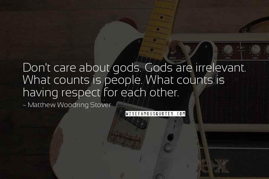 Matthew Woodring Stover Quotes: Don't care about gods. Gods are irrelevant. What counts is people. What counts is having respect for each other.