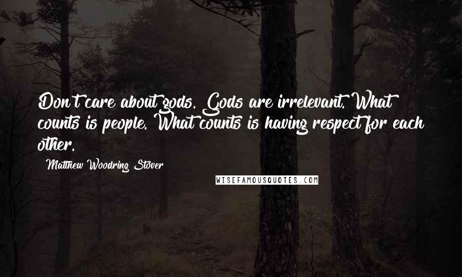 Matthew Woodring Stover Quotes: Don't care about gods. Gods are irrelevant. What counts is people. What counts is having respect for each other.