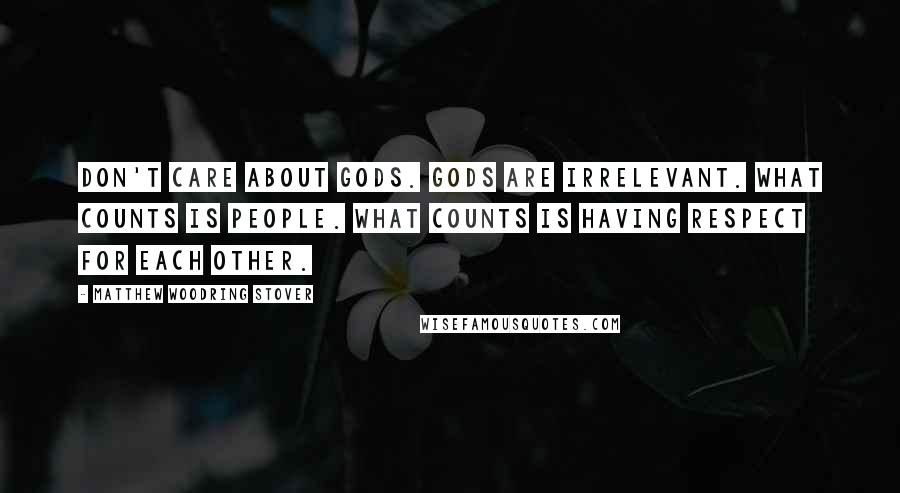 Matthew Woodring Stover Quotes: Don't care about gods. Gods are irrelevant. What counts is people. What counts is having respect for each other.