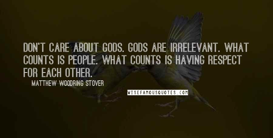 Matthew Woodring Stover Quotes: Don't care about gods. Gods are irrelevant. What counts is people. What counts is having respect for each other.