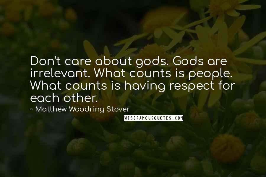 Matthew Woodring Stover Quotes: Don't care about gods. Gods are irrelevant. What counts is people. What counts is having respect for each other.