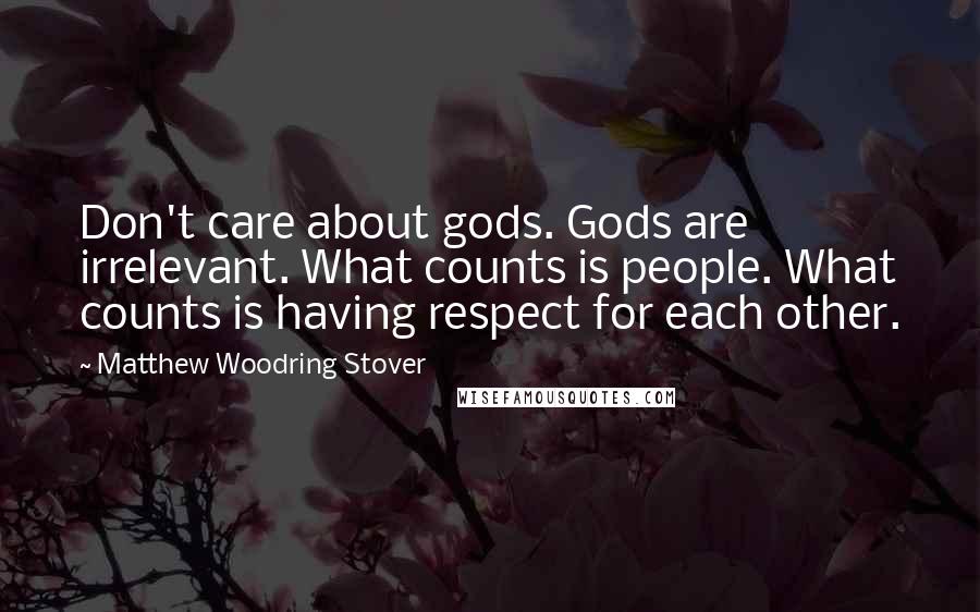 Matthew Woodring Stover Quotes: Don't care about gods. Gods are irrelevant. What counts is people. What counts is having respect for each other.