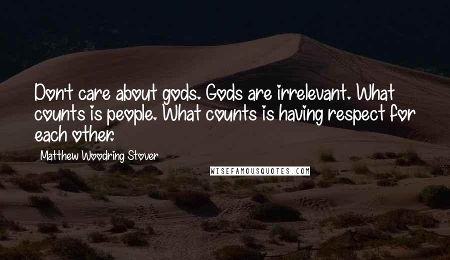 Matthew Woodring Stover Quotes: Don't care about gods. Gods are irrelevant. What counts is people. What counts is having respect for each other.