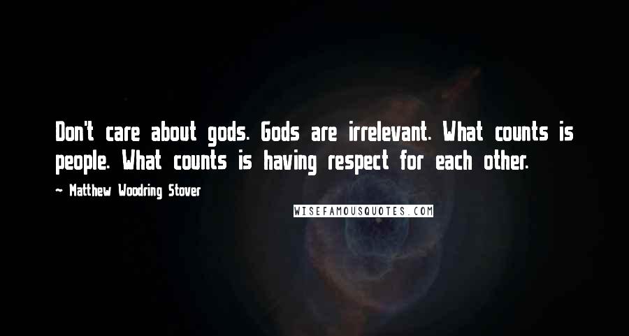 Matthew Woodring Stover Quotes: Don't care about gods. Gods are irrelevant. What counts is people. What counts is having respect for each other.