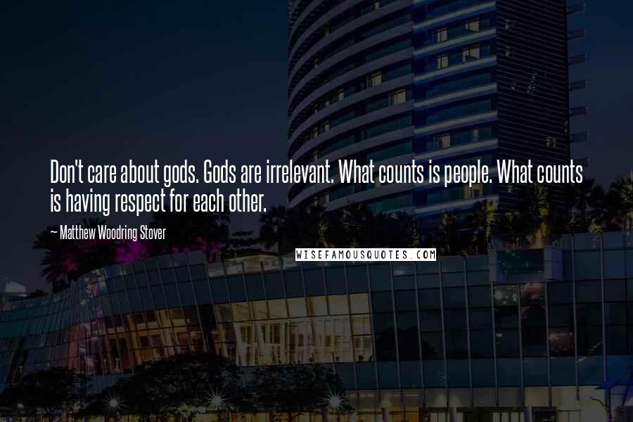 Matthew Woodring Stover Quotes: Don't care about gods. Gods are irrelevant. What counts is people. What counts is having respect for each other.