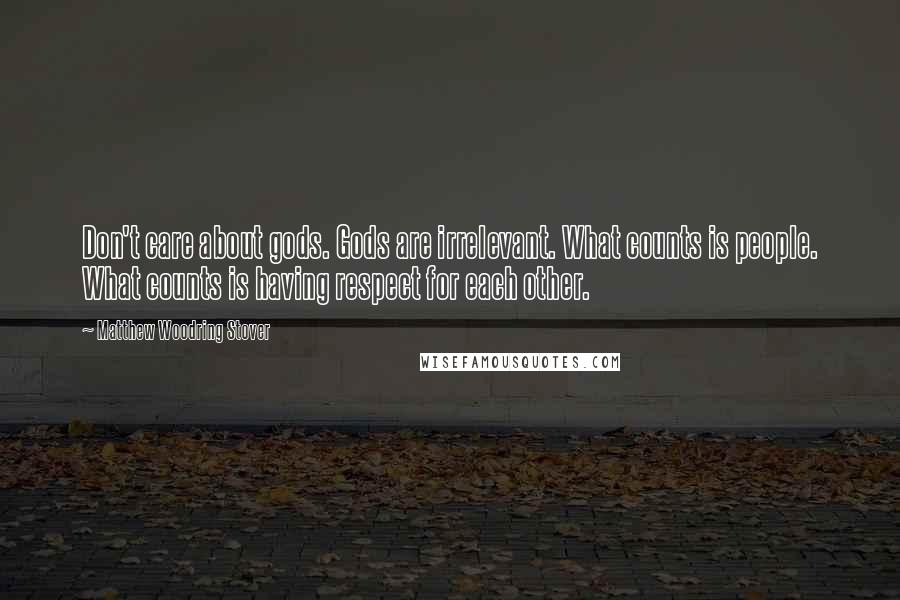 Matthew Woodring Stover Quotes: Don't care about gods. Gods are irrelevant. What counts is people. What counts is having respect for each other.