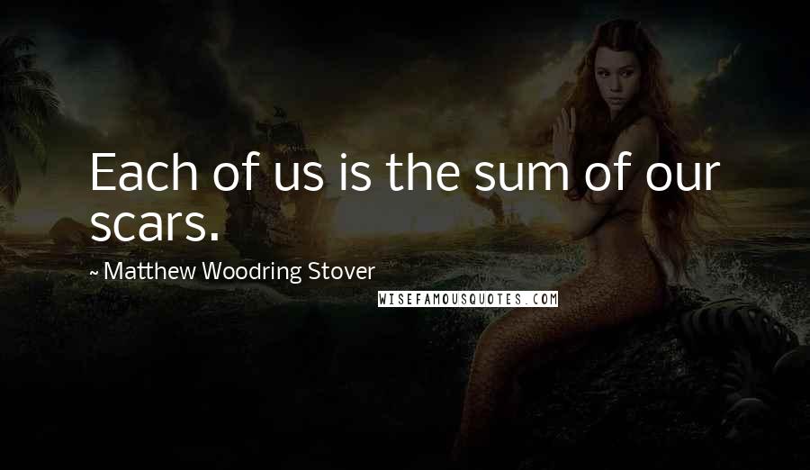 Matthew Woodring Stover Quotes: Each of us is the sum of our scars.