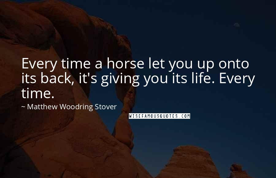 Matthew Woodring Stover Quotes: Every time a horse let you up onto its back, it's giving you its life. Every time.