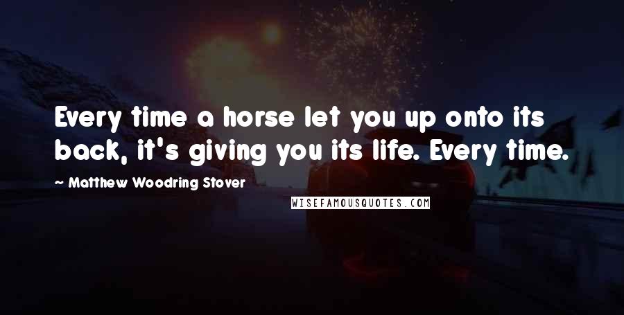 Matthew Woodring Stover Quotes: Every time a horse let you up onto its back, it's giving you its life. Every time.