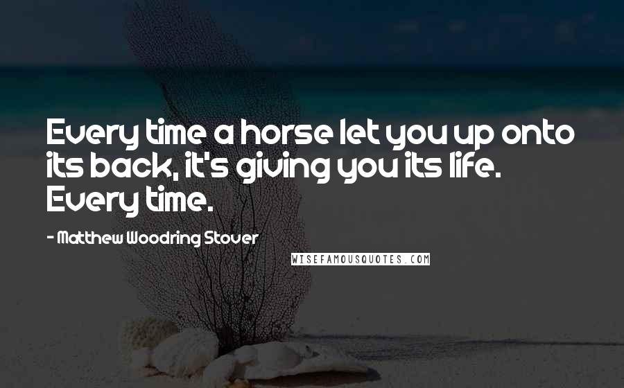 Matthew Woodring Stover Quotes: Every time a horse let you up onto its back, it's giving you its life. Every time.