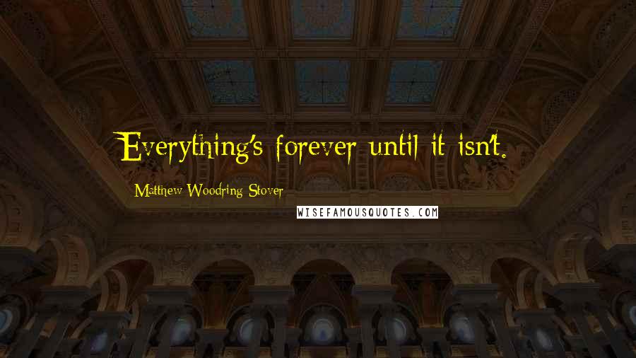 Matthew Woodring Stover Quotes: Everything's forever until it isn't.