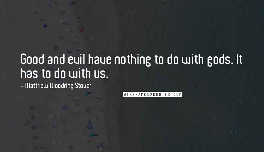 Matthew Woodring Stover Quotes: Good and evil have nothing to do with gods. It has to do with us.