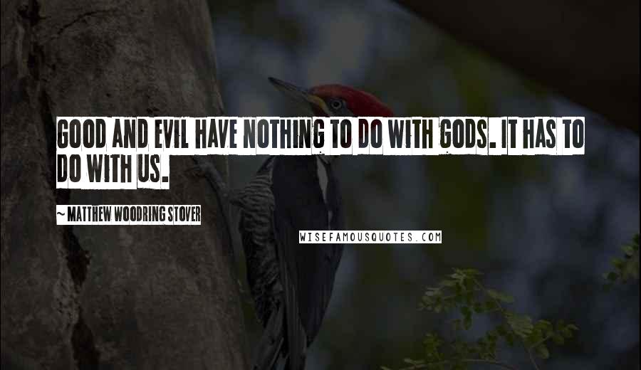 Matthew Woodring Stover Quotes: Good and evil have nothing to do with gods. It has to do with us.