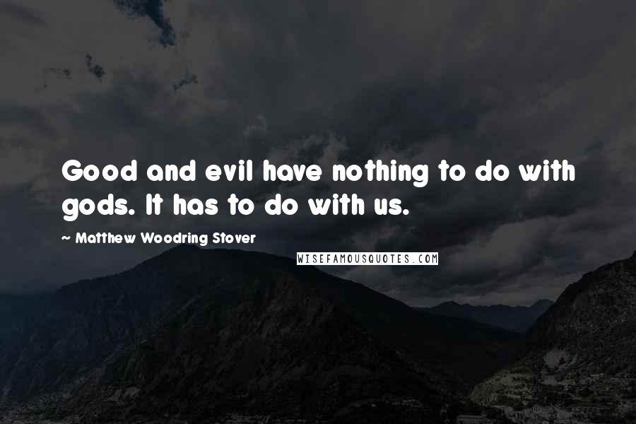 Matthew Woodring Stover Quotes: Good and evil have nothing to do with gods. It has to do with us.