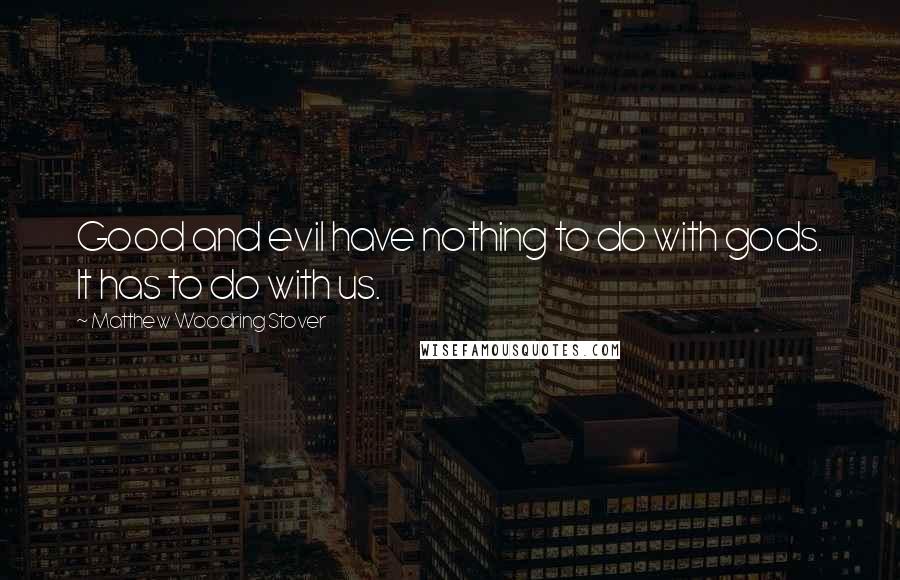 Matthew Woodring Stover Quotes: Good and evil have nothing to do with gods. It has to do with us.