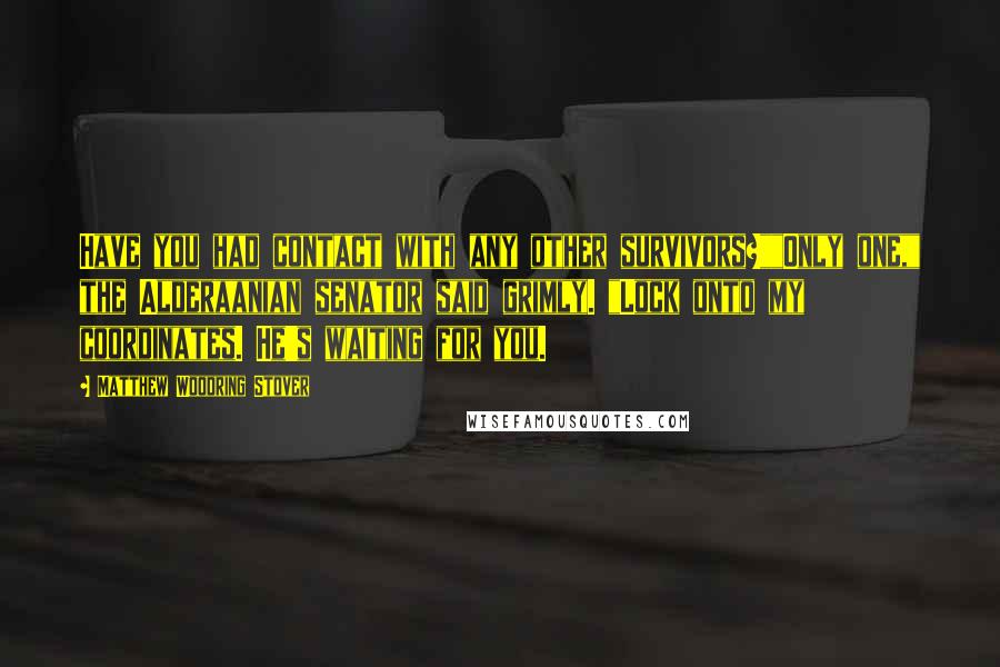 Matthew Woodring Stover Quotes: Have you had contact with any other survivors?""Only one," the Alderaanian senator said grimly. "Lock onto my coordinates. He's waiting for you.
