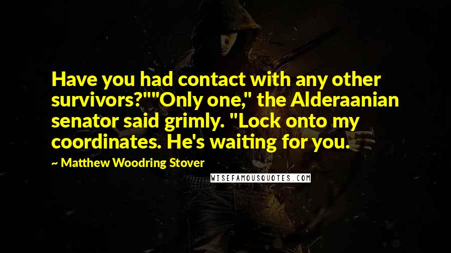 Matthew Woodring Stover Quotes: Have you had contact with any other survivors?""Only one," the Alderaanian senator said grimly. "Lock onto my coordinates. He's waiting for you.