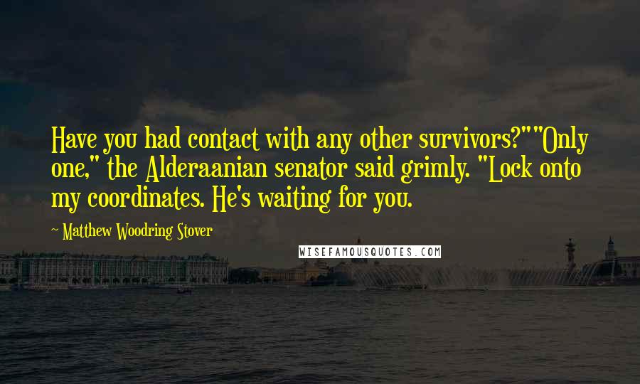 Matthew Woodring Stover Quotes: Have you had contact with any other survivors?""Only one," the Alderaanian senator said grimly. "Lock onto my coordinates. He's waiting for you.