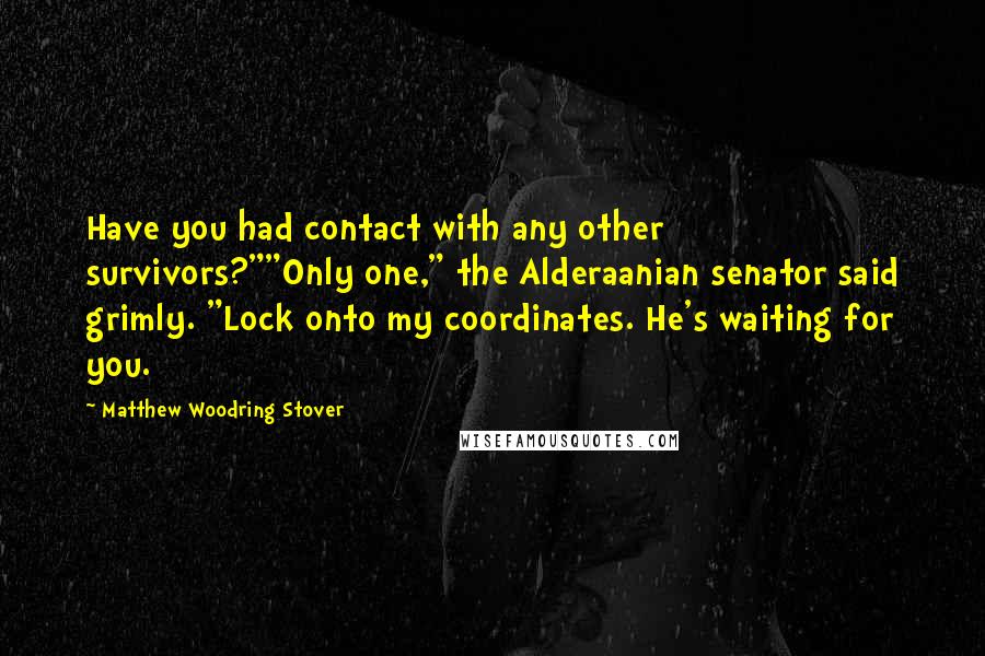 Matthew Woodring Stover Quotes: Have you had contact with any other survivors?""Only one," the Alderaanian senator said grimly. "Lock onto my coordinates. He's waiting for you.