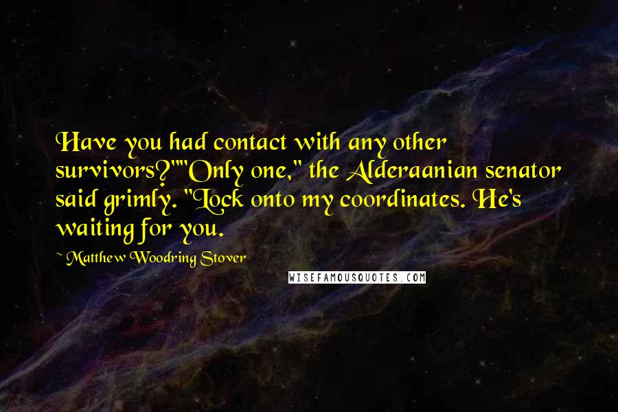 Matthew Woodring Stover Quotes: Have you had contact with any other survivors?""Only one," the Alderaanian senator said grimly. "Lock onto my coordinates. He's waiting for you.