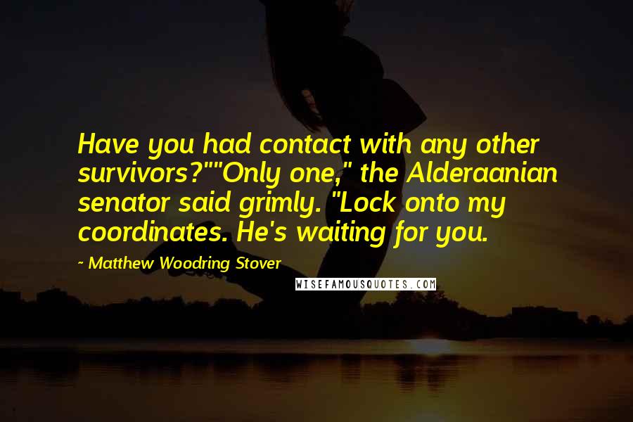 Matthew Woodring Stover Quotes: Have you had contact with any other survivors?""Only one," the Alderaanian senator said grimly. "Lock onto my coordinates. He's waiting for you.