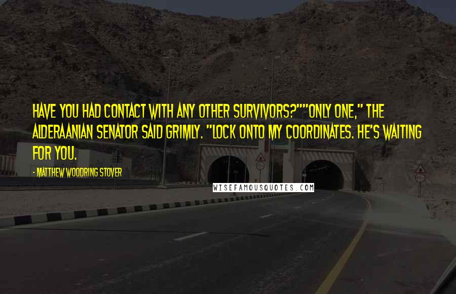 Matthew Woodring Stover Quotes: Have you had contact with any other survivors?""Only one," the Alderaanian senator said grimly. "Lock onto my coordinates. He's waiting for you.