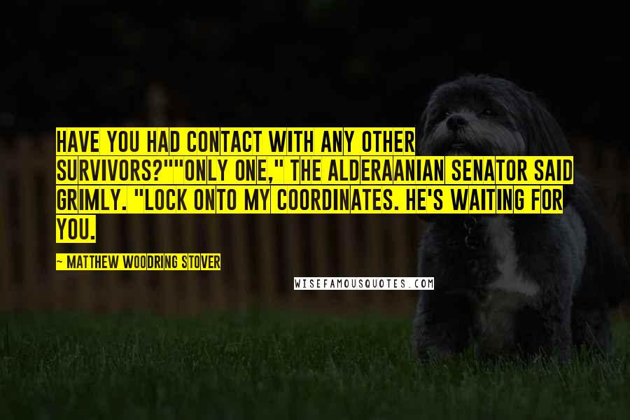 Matthew Woodring Stover Quotes: Have you had contact with any other survivors?""Only one," the Alderaanian senator said grimly. "Lock onto my coordinates. He's waiting for you.