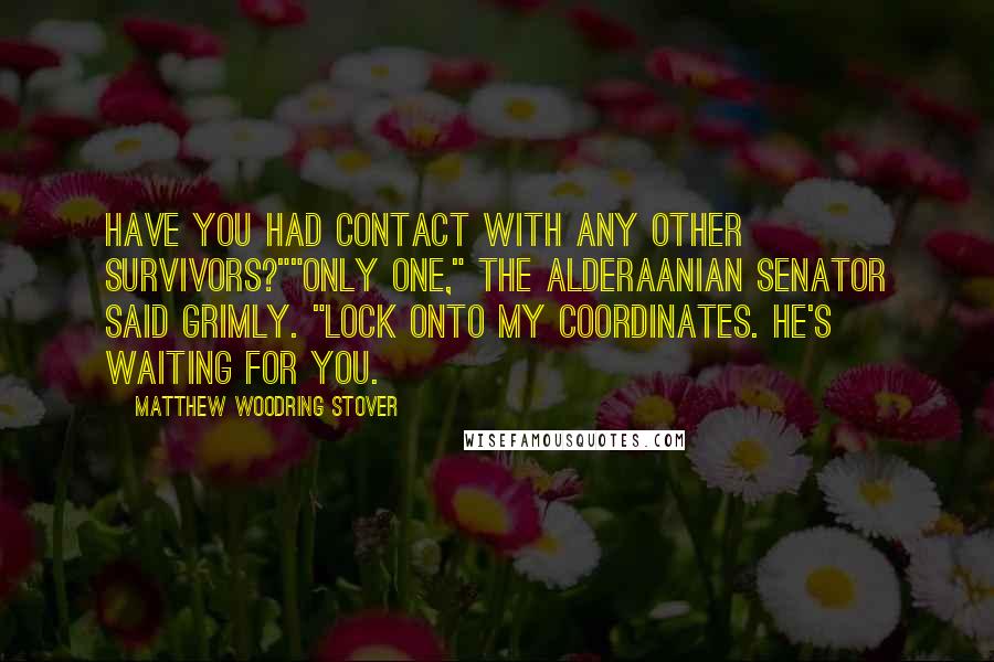 Matthew Woodring Stover Quotes: Have you had contact with any other survivors?""Only one," the Alderaanian senator said grimly. "Lock onto my coordinates. He's waiting for you.